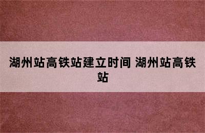 湖州站高铁站建立时间 湖州站高铁站